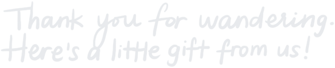thank you for wandering, here's a little gift from us!